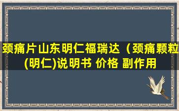 颈痛片山东明仁福瑞达（颈痛颗粒(明仁)说明书 价格 副作用 寻医问药药品网）